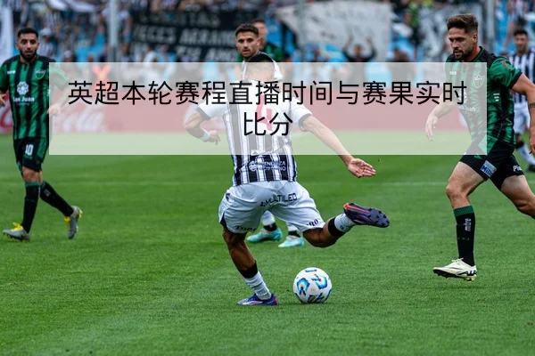 英超本轮赛程直播时间与赛果实时比分